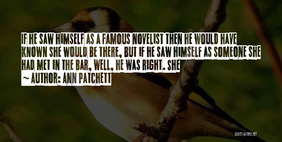 Ann Patchett Quotes: If He Saw Himself As A Famous Novelist Then He Would Have Known She Would Be There, But If He