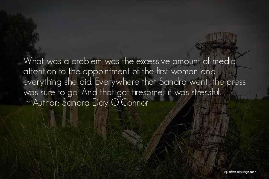 Sandra Day O'Connor Quotes: What Was A Problem Was The Excessive Amount Of Media Attention To The Appointment Of The First Woman And Everything