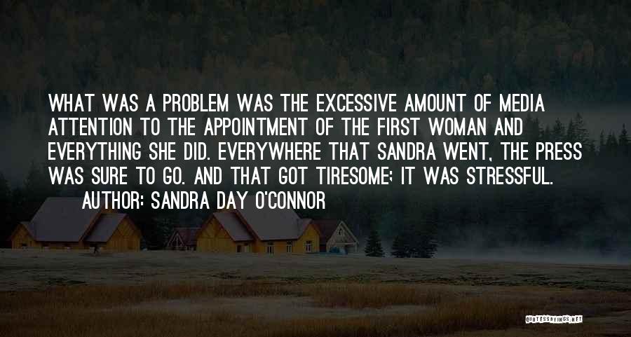 Sandra Day O'Connor Quotes: What Was A Problem Was The Excessive Amount Of Media Attention To The Appointment Of The First Woman And Everything