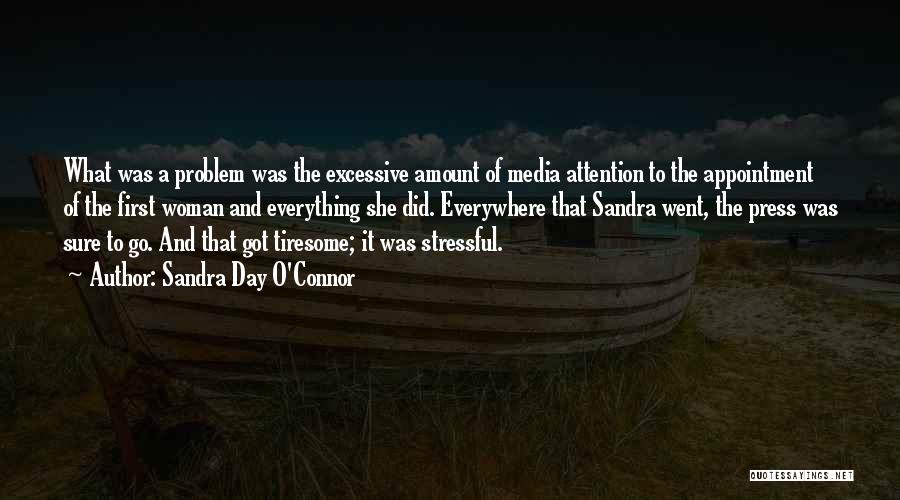 Sandra Day O'Connor Quotes: What Was A Problem Was The Excessive Amount Of Media Attention To The Appointment Of The First Woman And Everything