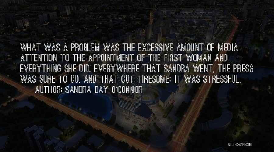 Sandra Day O'Connor Quotes: What Was A Problem Was The Excessive Amount Of Media Attention To The Appointment Of The First Woman And Everything