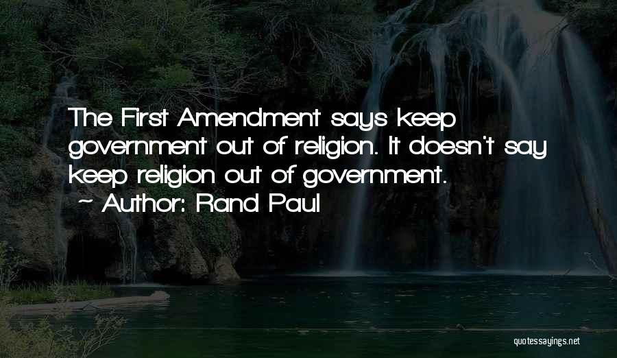 Rand Paul Quotes: The First Amendment Says Keep Government Out Of Religion. It Doesn't Say Keep Religion Out Of Government.