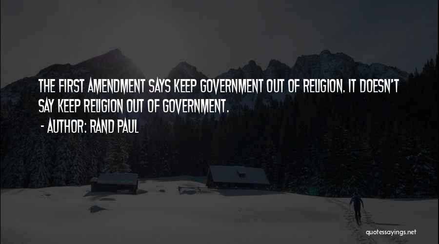 Rand Paul Quotes: The First Amendment Says Keep Government Out Of Religion. It Doesn't Say Keep Religion Out Of Government.