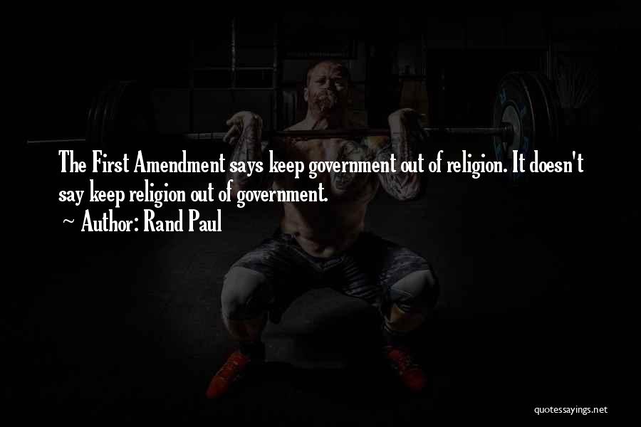 Rand Paul Quotes: The First Amendment Says Keep Government Out Of Religion. It Doesn't Say Keep Religion Out Of Government.
