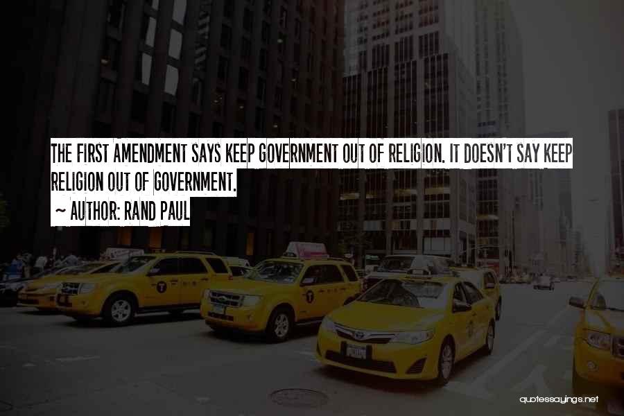 Rand Paul Quotes: The First Amendment Says Keep Government Out Of Religion. It Doesn't Say Keep Religion Out Of Government.