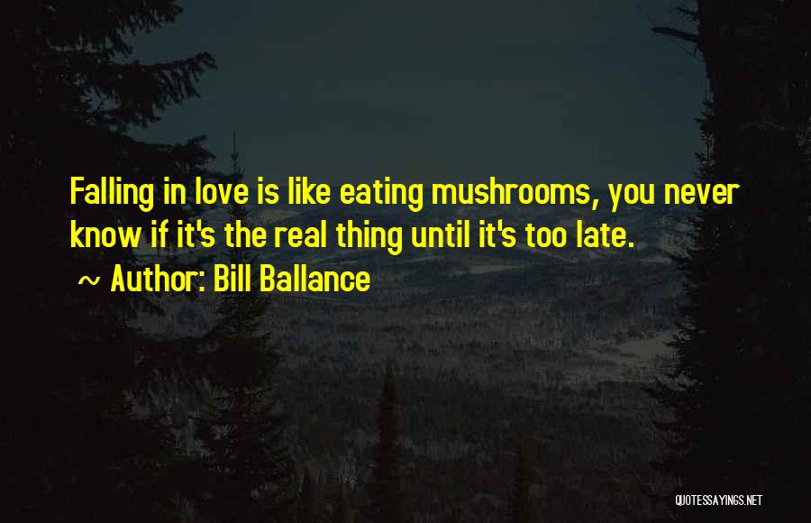 Bill Ballance Quotes: Falling In Love Is Like Eating Mushrooms, You Never Know If It's The Real Thing Until It's Too Late.