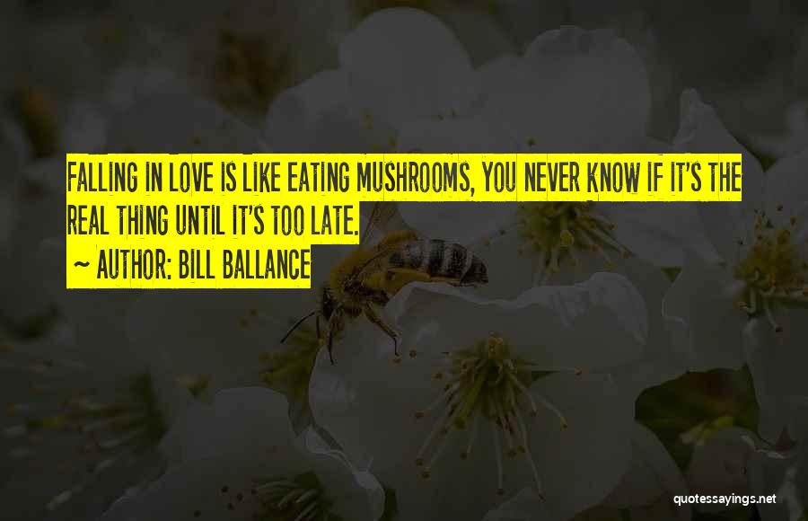 Bill Ballance Quotes: Falling In Love Is Like Eating Mushrooms, You Never Know If It's The Real Thing Until It's Too Late.