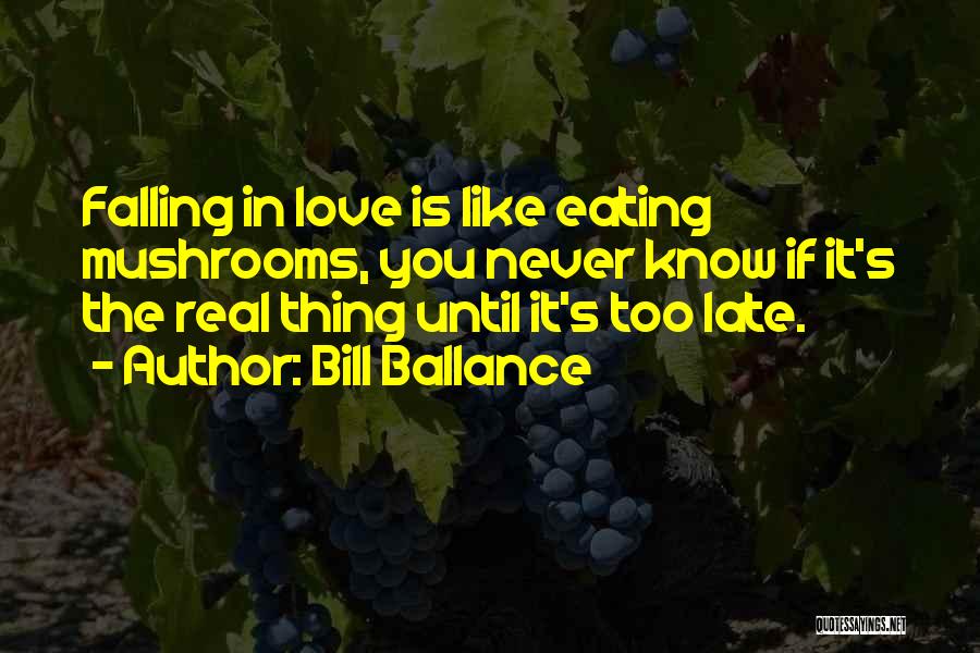 Bill Ballance Quotes: Falling In Love Is Like Eating Mushrooms, You Never Know If It's The Real Thing Until It's Too Late.