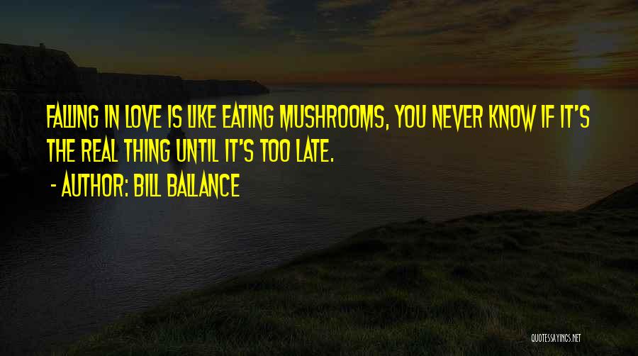 Bill Ballance Quotes: Falling In Love Is Like Eating Mushrooms, You Never Know If It's The Real Thing Until It's Too Late.