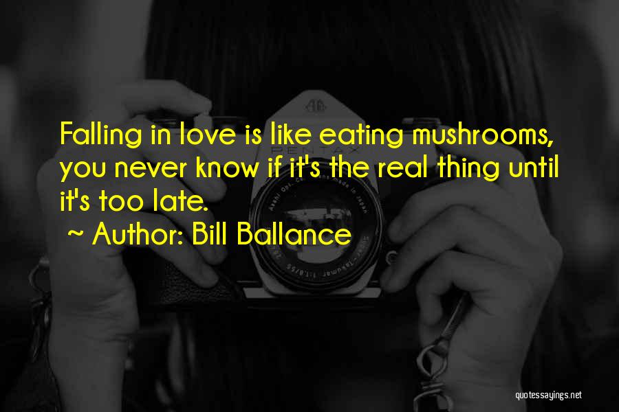 Bill Ballance Quotes: Falling In Love Is Like Eating Mushrooms, You Never Know If It's The Real Thing Until It's Too Late.