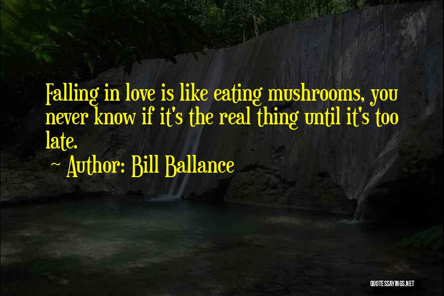 Bill Ballance Quotes: Falling In Love Is Like Eating Mushrooms, You Never Know If It's The Real Thing Until It's Too Late.