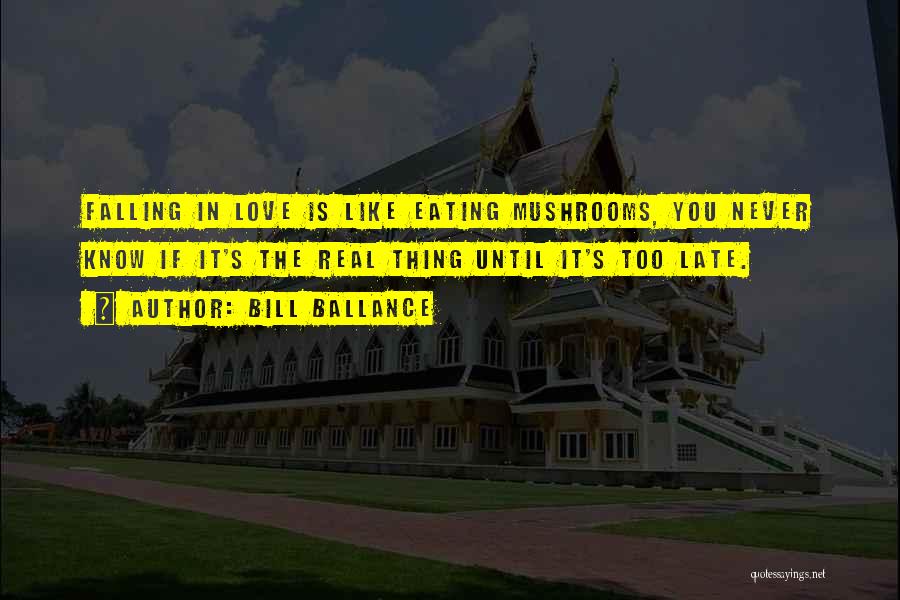 Bill Ballance Quotes: Falling In Love Is Like Eating Mushrooms, You Never Know If It's The Real Thing Until It's Too Late.