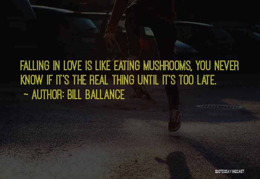 Bill Ballance Quotes: Falling In Love Is Like Eating Mushrooms, You Never Know If It's The Real Thing Until It's Too Late.