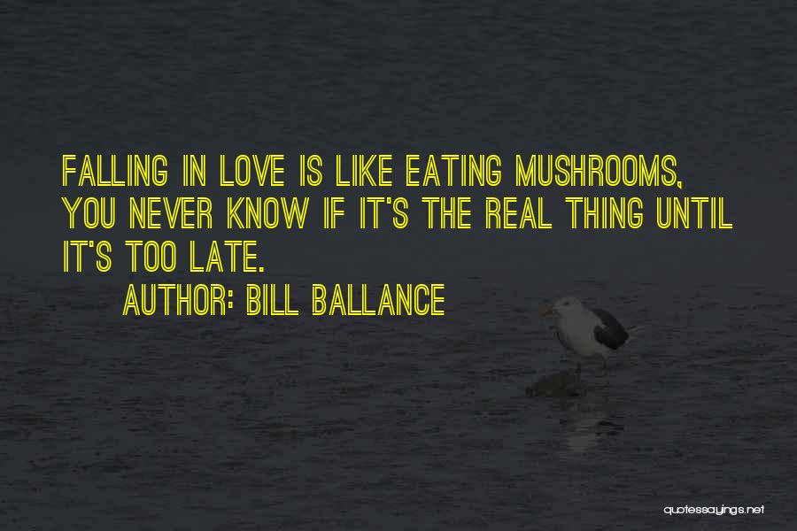 Bill Ballance Quotes: Falling In Love Is Like Eating Mushrooms, You Never Know If It's The Real Thing Until It's Too Late.