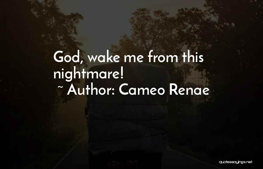 Cameo Renae Quotes: God, Wake Me From This Nightmare!