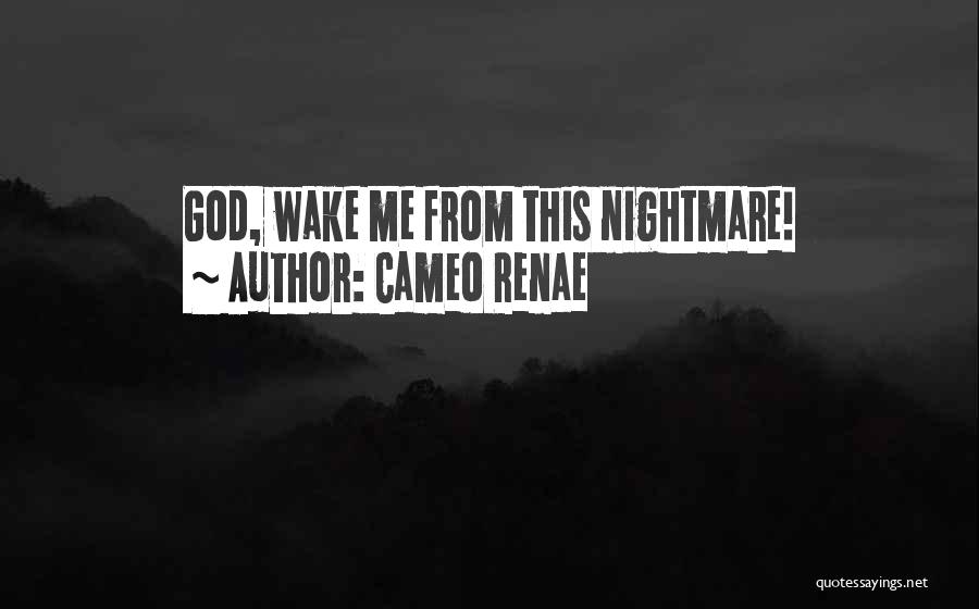 Cameo Renae Quotes: God, Wake Me From This Nightmare!