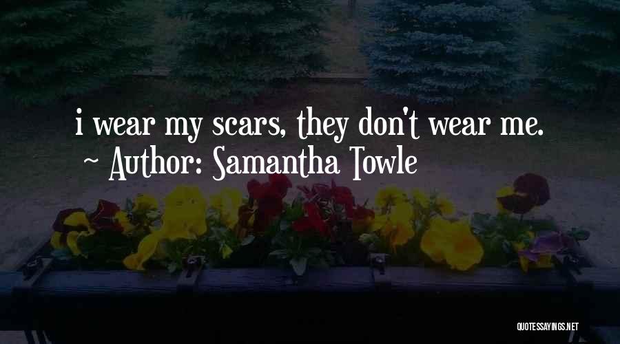 Samantha Towle Quotes: I Wear My Scars, They Don't Wear Me.