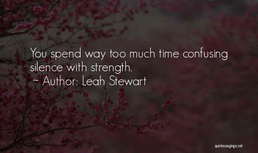 Leah Stewart Quotes: You Spend Way Too Much Time Confusing Silence With Strength.