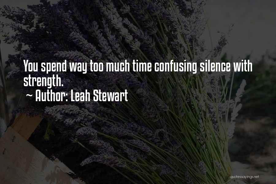Leah Stewart Quotes: You Spend Way Too Much Time Confusing Silence With Strength.