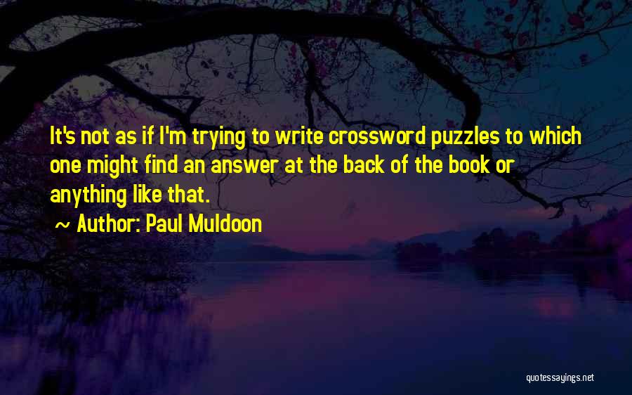 Paul Muldoon Quotes: It's Not As If I'm Trying To Write Crossword Puzzles To Which One Might Find An Answer At The Back