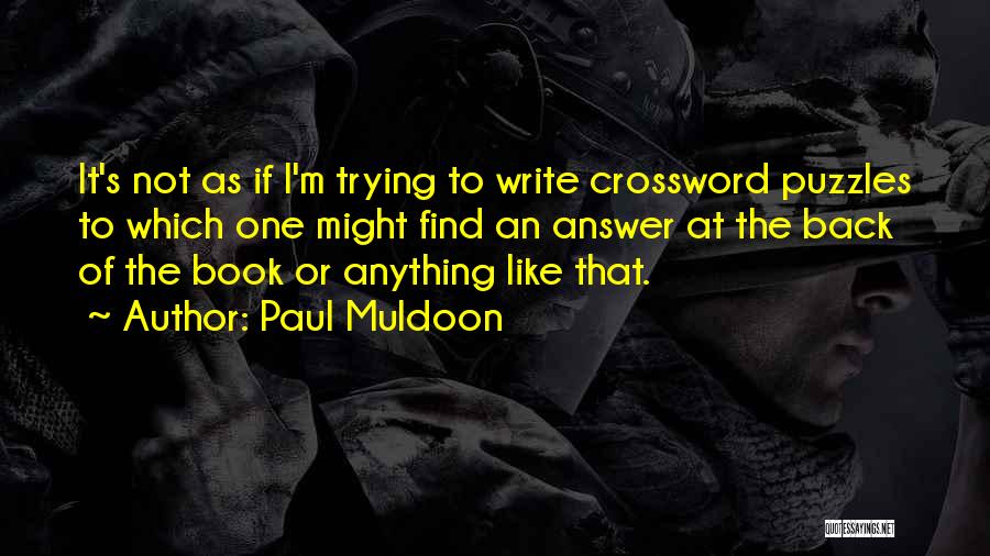 Paul Muldoon Quotes: It's Not As If I'm Trying To Write Crossword Puzzles To Which One Might Find An Answer At The Back