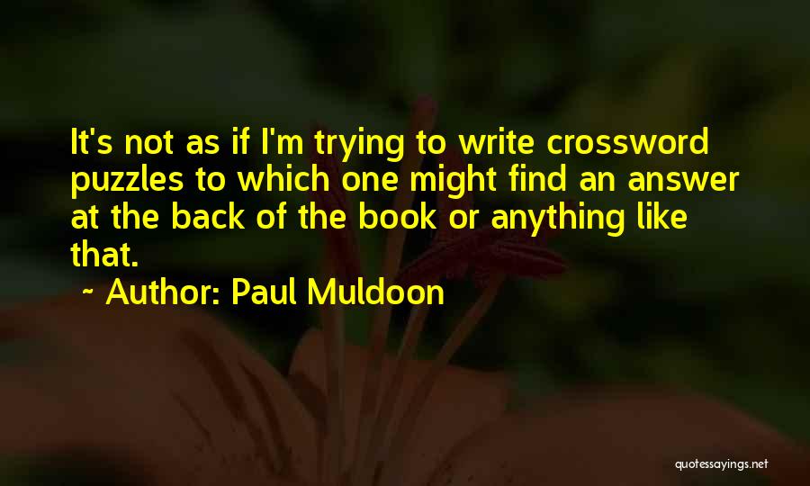 Paul Muldoon Quotes: It's Not As If I'm Trying To Write Crossword Puzzles To Which One Might Find An Answer At The Back