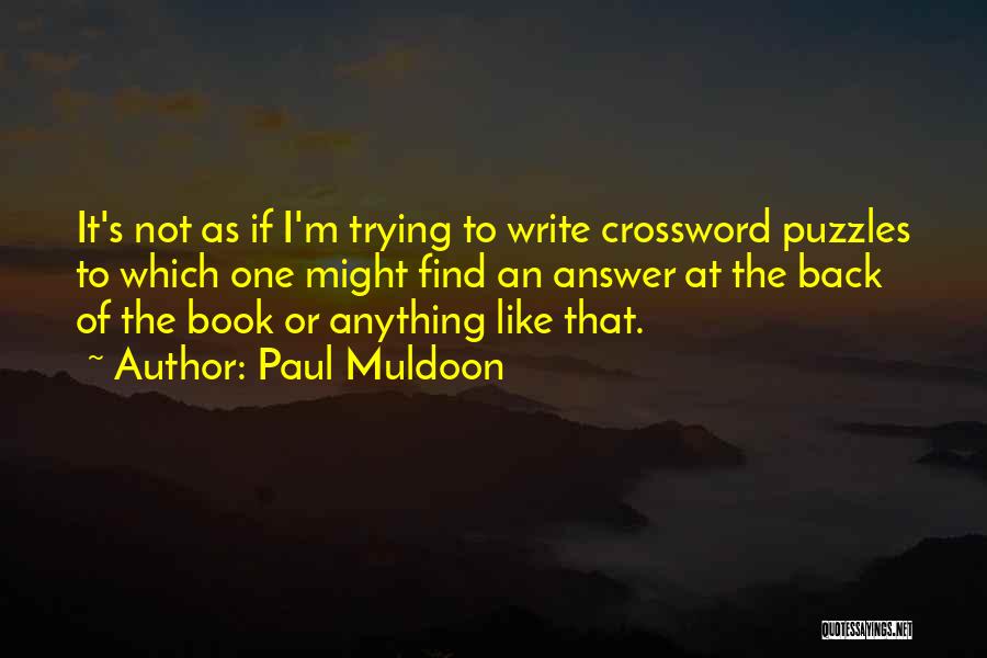 Paul Muldoon Quotes: It's Not As If I'm Trying To Write Crossword Puzzles To Which One Might Find An Answer At The Back