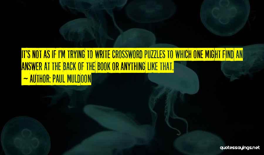 Paul Muldoon Quotes: It's Not As If I'm Trying To Write Crossword Puzzles To Which One Might Find An Answer At The Back