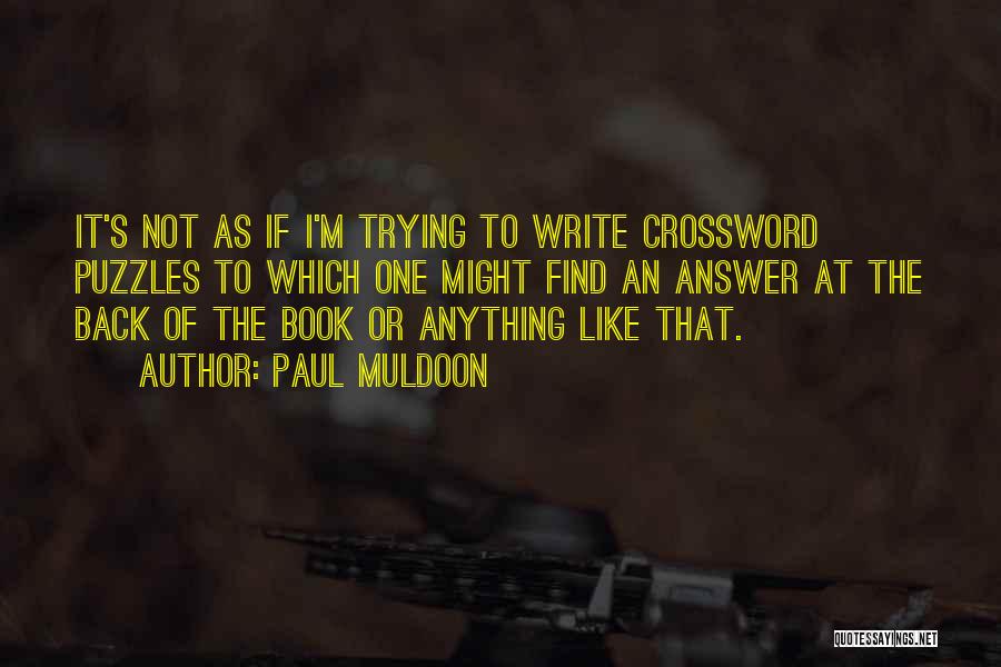 Paul Muldoon Quotes: It's Not As If I'm Trying To Write Crossword Puzzles To Which One Might Find An Answer At The Back