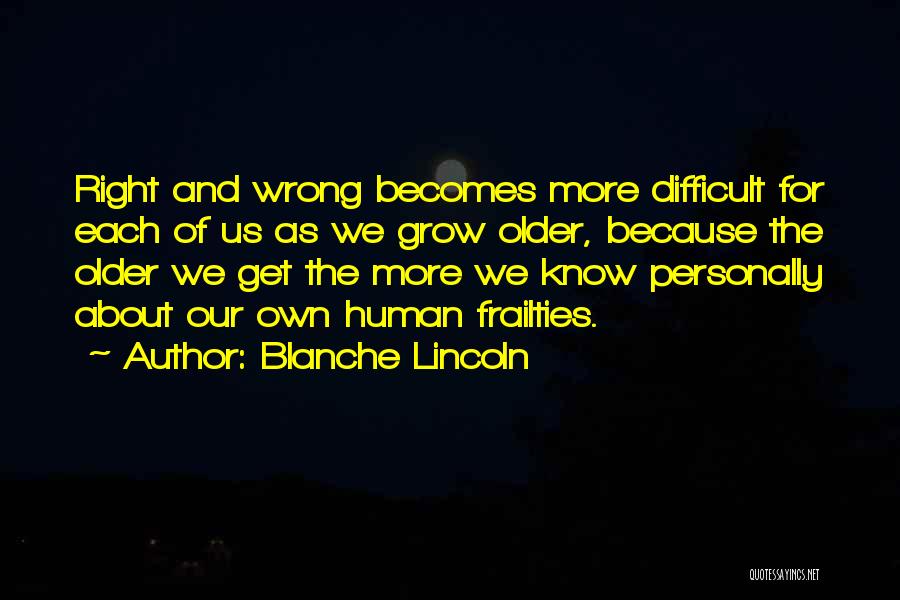 Blanche Lincoln Quotes: Right And Wrong Becomes More Difficult For Each Of Us As We Grow Older, Because The Older We Get The