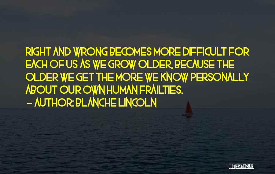 Blanche Lincoln Quotes: Right And Wrong Becomes More Difficult For Each Of Us As We Grow Older, Because The Older We Get The