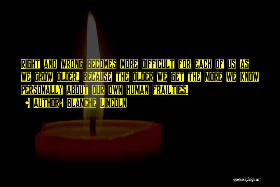 Blanche Lincoln Quotes: Right And Wrong Becomes More Difficult For Each Of Us As We Grow Older, Because The Older We Get The