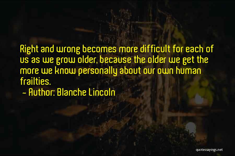 Blanche Lincoln Quotes: Right And Wrong Becomes More Difficult For Each Of Us As We Grow Older, Because The Older We Get The