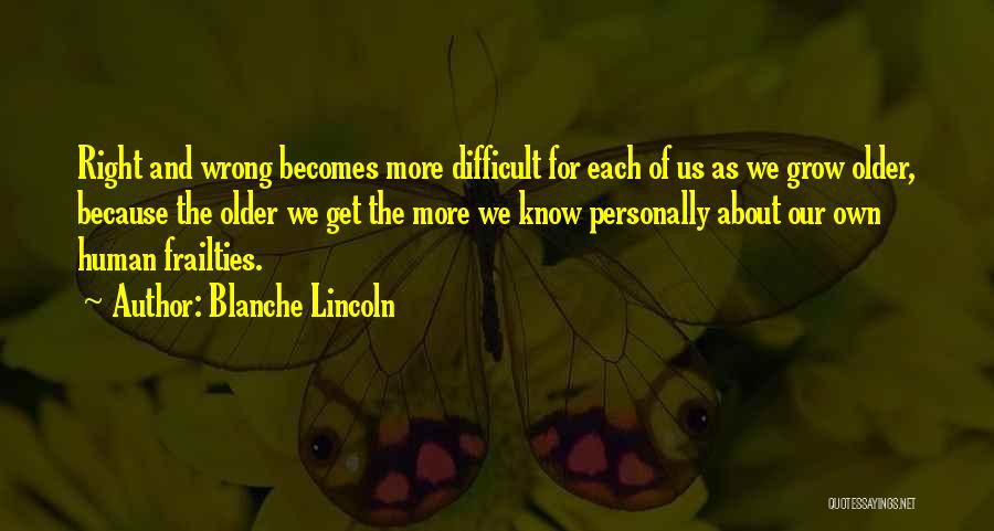 Blanche Lincoln Quotes: Right And Wrong Becomes More Difficult For Each Of Us As We Grow Older, Because The Older We Get The