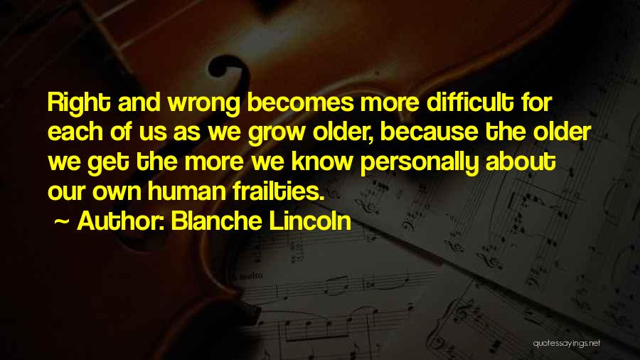 Blanche Lincoln Quotes: Right And Wrong Becomes More Difficult For Each Of Us As We Grow Older, Because The Older We Get The