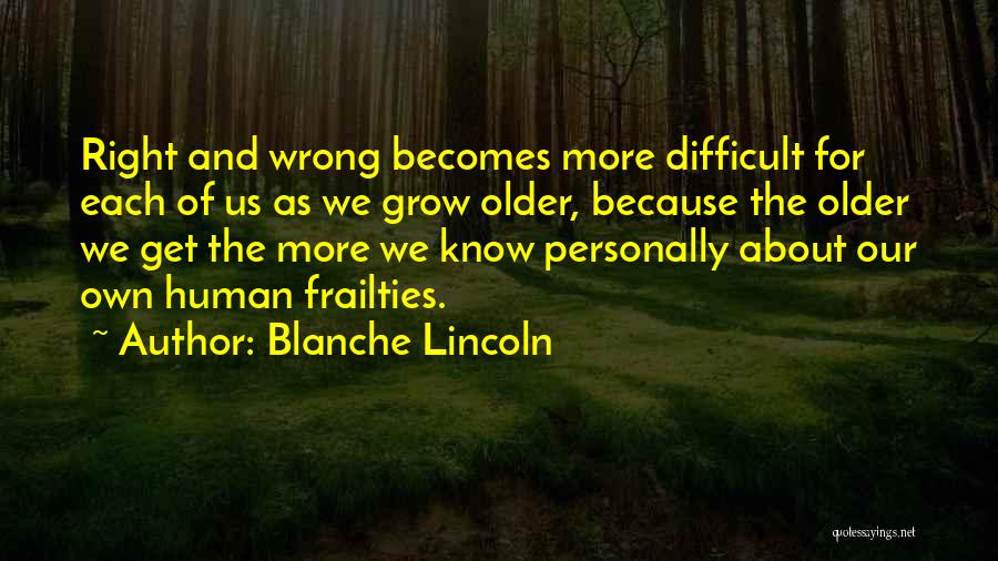 Blanche Lincoln Quotes: Right And Wrong Becomes More Difficult For Each Of Us As We Grow Older, Because The Older We Get The