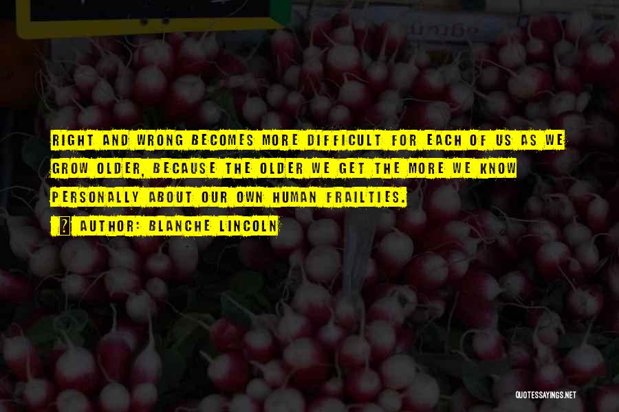 Blanche Lincoln Quotes: Right And Wrong Becomes More Difficult For Each Of Us As We Grow Older, Because The Older We Get The