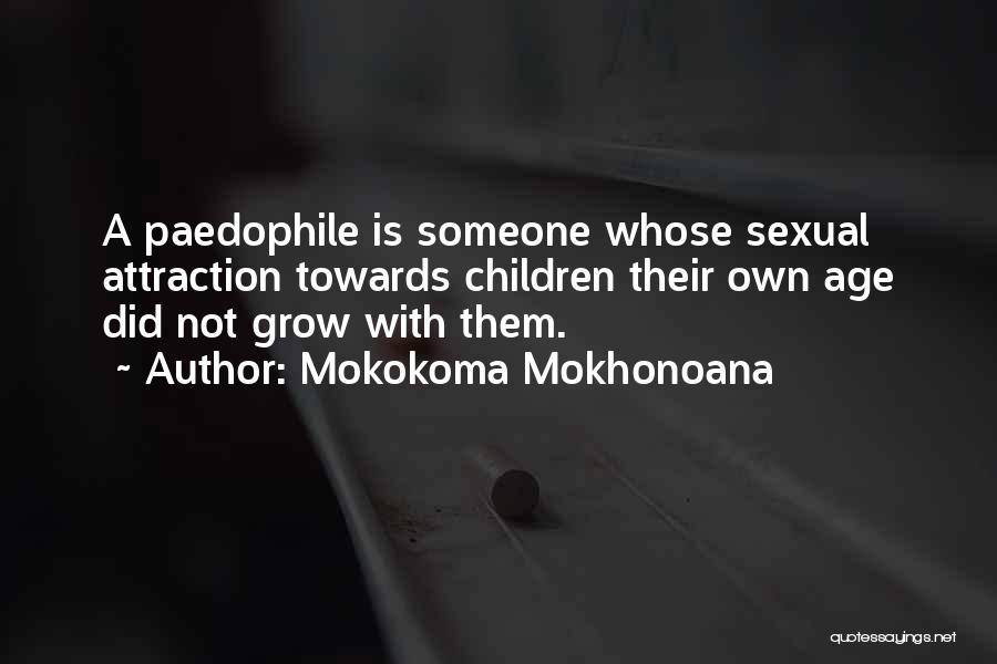 Mokokoma Mokhonoana Quotes: A Paedophile Is Someone Whose Sexual Attraction Towards Children Their Own Age Did Not Grow With Them.