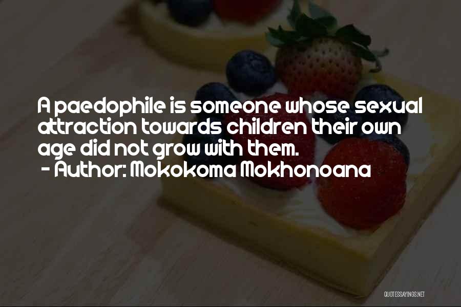 Mokokoma Mokhonoana Quotes: A Paedophile Is Someone Whose Sexual Attraction Towards Children Their Own Age Did Not Grow With Them.