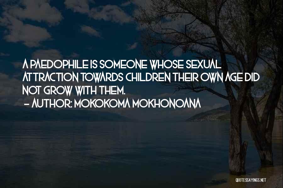Mokokoma Mokhonoana Quotes: A Paedophile Is Someone Whose Sexual Attraction Towards Children Their Own Age Did Not Grow With Them.