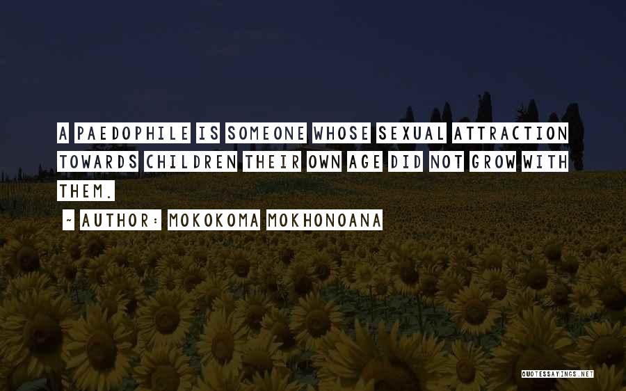 Mokokoma Mokhonoana Quotes: A Paedophile Is Someone Whose Sexual Attraction Towards Children Their Own Age Did Not Grow With Them.