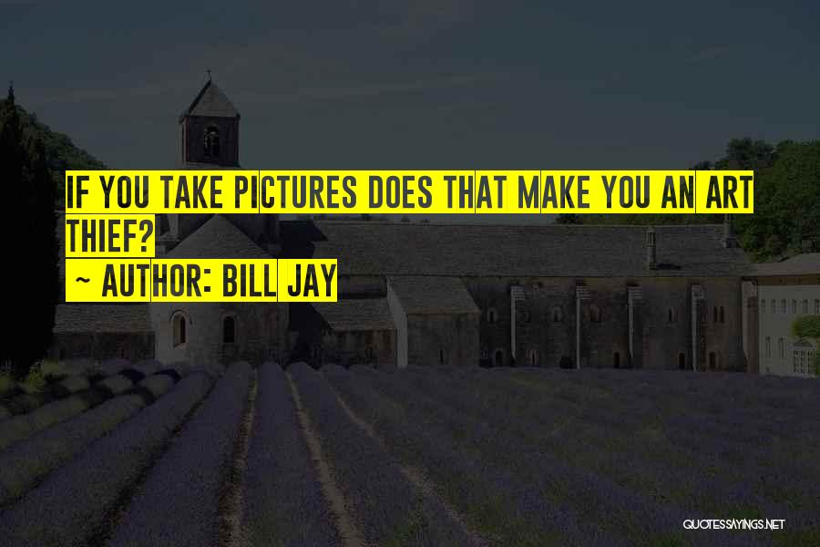 Bill Jay Quotes: If You Take Pictures Does That Make You An Art Thief?
