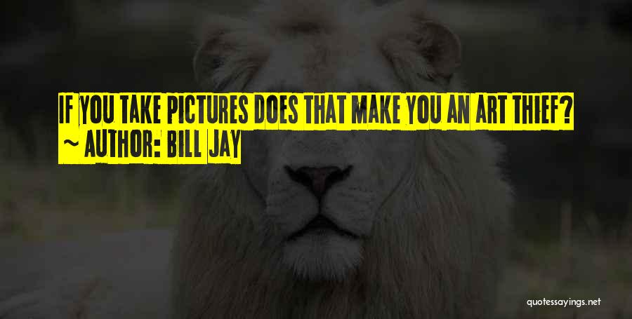 Bill Jay Quotes: If You Take Pictures Does That Make You An Art Thief?