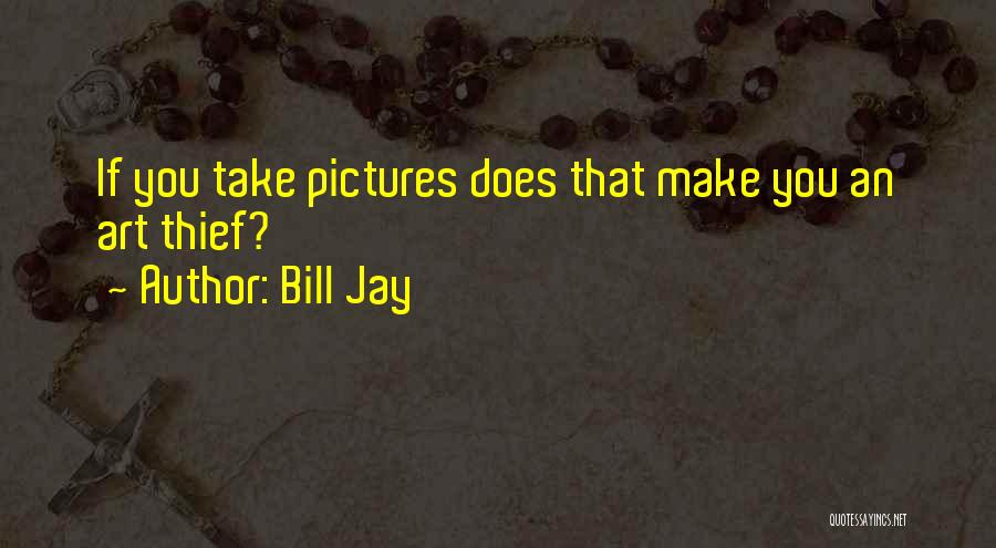 Bill Jay Quotes: If You Take Pictures Does That Make You An Art Thief?