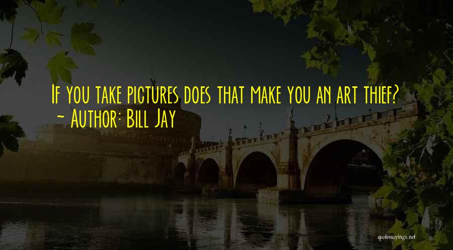Bill Jay Quotes: If You Take Pictures Does That Make You An Art Thief?