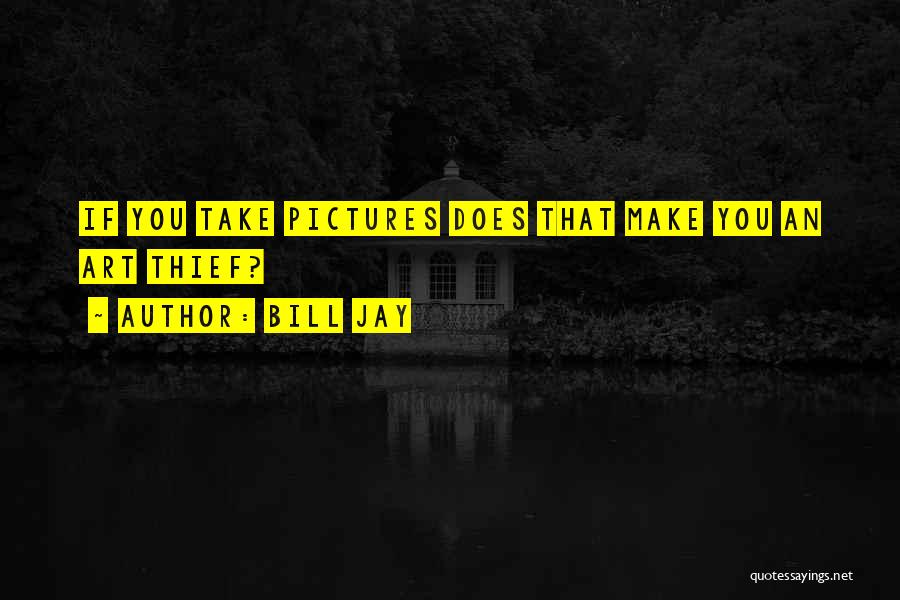 Bill Jay Quotes: If You Take Pictures Does That Make You An Art Thief?
