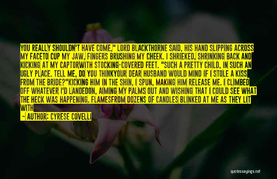 Cyrese Covelli Quotes: You Really Shouldn't Have Come, Lord Blackthorne Said, His Hand Slipping Across My Faceto Cup My Jaw, Fingers Brushing My