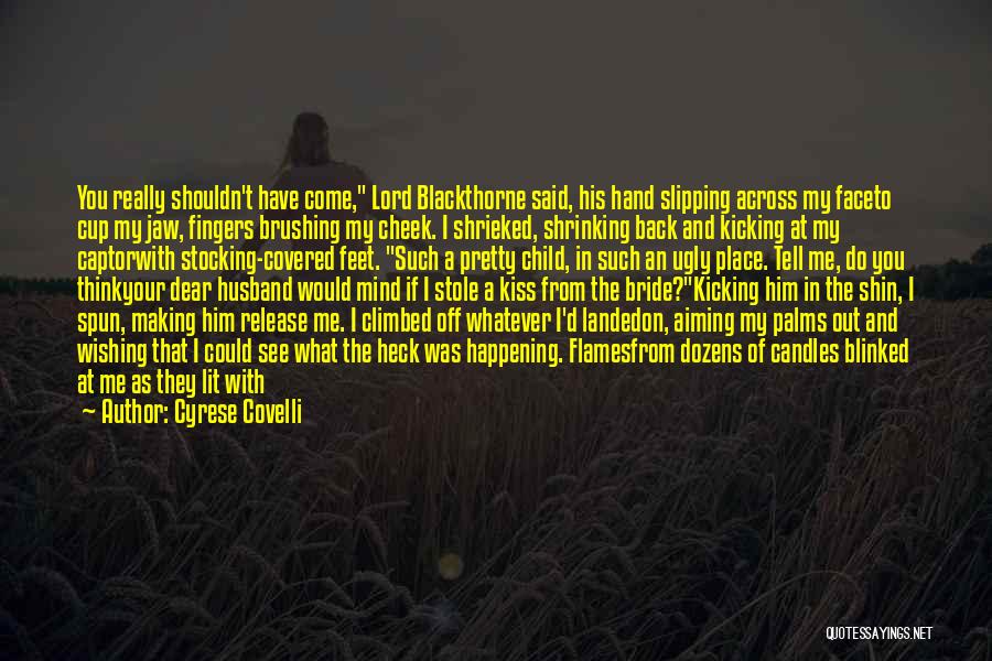 Cyrese Covelli Quotes: You Really Shouldn't Have Come, Lord Blackthorne Said, His Hand Slipping Across My Faceto Cup My Jaw, Fingers Brushing My