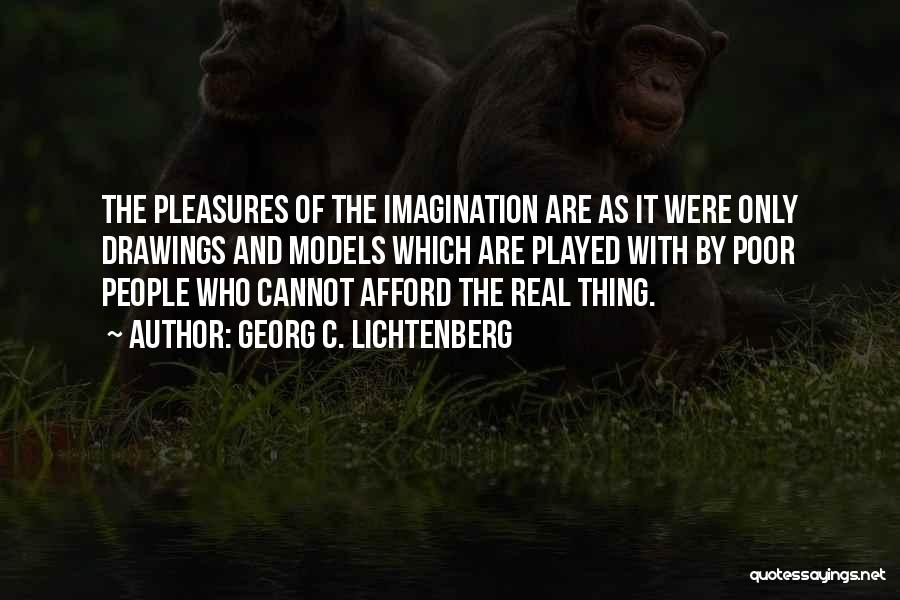 Georg C. Lichtenberg Quotes: The Pleasures Of The Imagination Are As It Were Only Drawings And Models Which Are Played With By Poor People