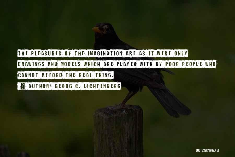Georg C. Lichtenberg Quotes: The Pleasures Of The Imagination Are As It Were Only Drawings And Models Which Are Played With By Poor People